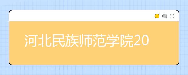 河北民族师范学院2019年河北省播音主持艺术专业招生简章