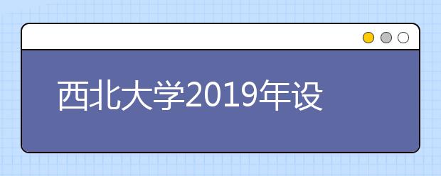 西北大学2019年设计学类、美术学专业招生简章