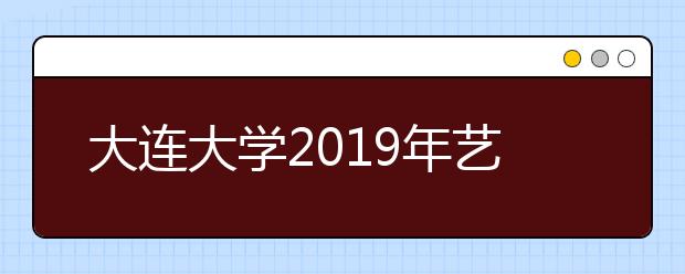 大连大学2019年艺术类分省招生计划