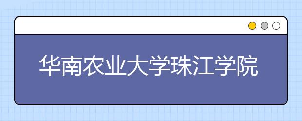 华南农业大学珠江学院2019年艺术类招生计划