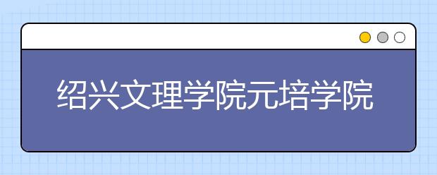 绍兴文理学院元培学院2019年艺术类招生计划