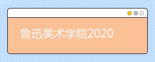 鲁迅美术学院2020年本科录取规则