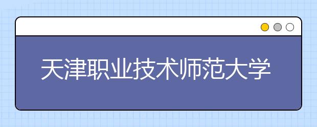 天津职业技术师范大学2020年艺术类录取规则