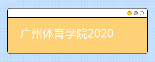 广州体育学院2020年播音与主持艺术专业录取规则