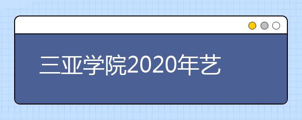 三亚学院2020年艺术类专业招生录取规则