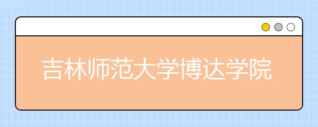 吉林师范大学博达学院2019年艺术类专业录取规则