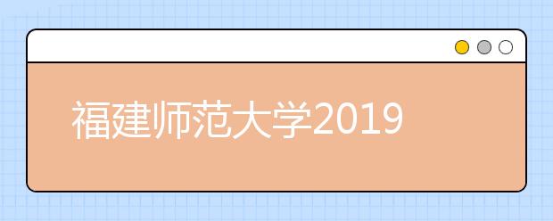 福建师范大学2019年艺术类专业录取规则