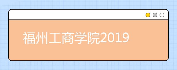 福州工商学院2019年福建省美术类专业录取办法