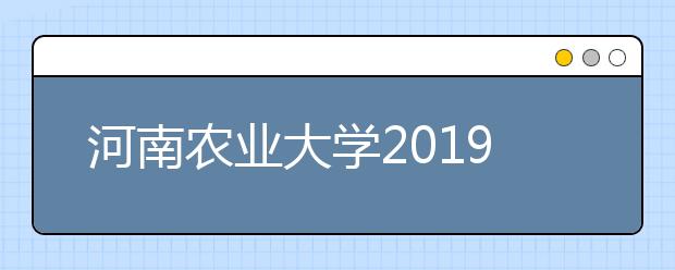 河南农业大学2019年艺术类招生专业与录取办法