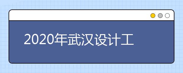 2020年武汉设计工程学院河南考点及校考时间