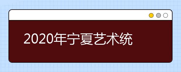 2020年宁夏艺术统考时间和考点安排