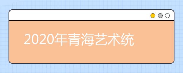 2020年青海艺术统考时间安排