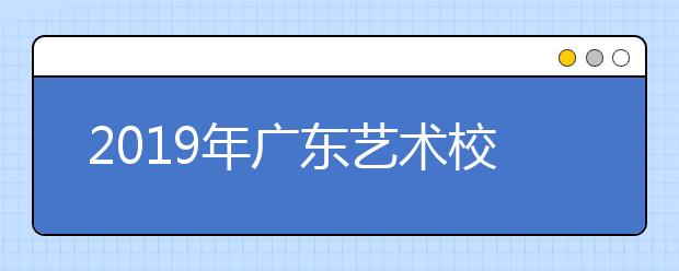 2019年广东艺术校考广州大学考点考试安排