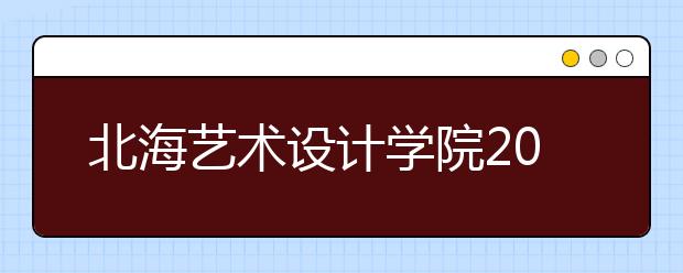 北海艺术设计学院2019年山东艺术类校考公告