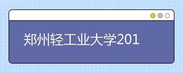 郑州轻工业大学2019年美术类校考时间及考点