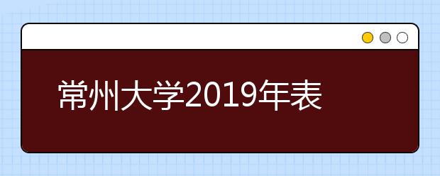 常州大学2019年表演专业校考公告 (常州大学考点)