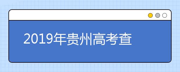 2019年贵州高考查分已开通（贵州高考查分入口）