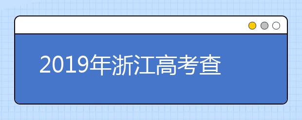 2019年浙江高考查分已开通（浙江高考查分入口）