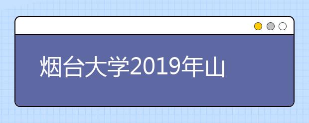 烟台大学2019年山东省内音乐舞蹈类专业成绩查询