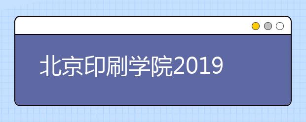 北京印刷学院2019年艺术类校考合格考生名单公示