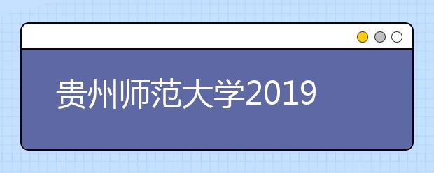 贵州师范大学2019年艺术类校考成绩查询