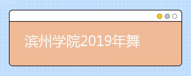 滨州学院2019年舞蹈学(民族舞)和空中乘务专业体检政审合格名单查询
