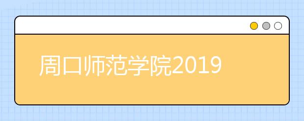 周口师范学院2019年山东艺考成绩查询