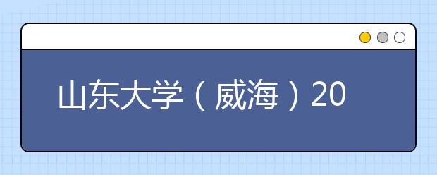 山东大学（威海）2019年音乐舞蹈类校考合格名单