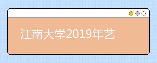 江南大学2019年艺术类校考合格名单