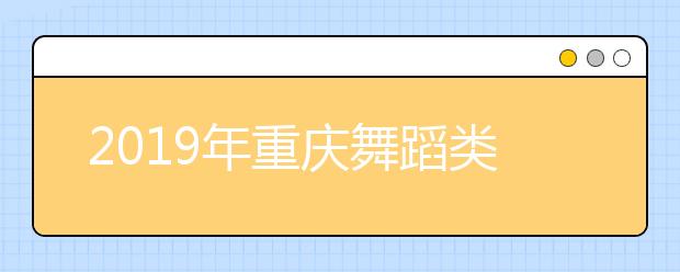 2019年重庆舞蹈类专业专科双上线专业成绩分段表