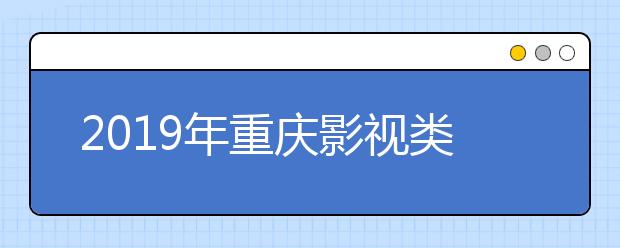 2019年重庆影视类(播音主持)专业本科双上线综合分分段表