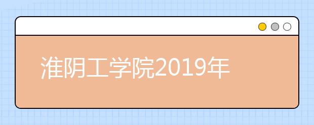淮阴工学院2019年美术类校考合格分数线