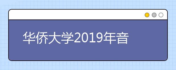 华侨大学2019年音乐舞蹈类校考合格分数线