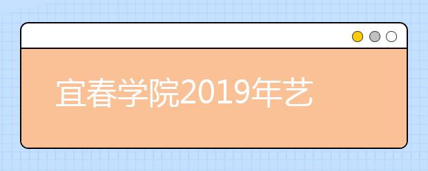 宜春学院2019年艺术类校考招生计划及合格线