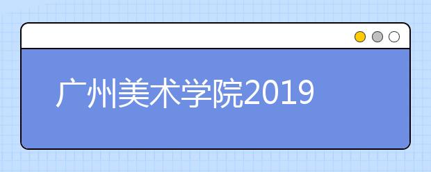 广州美术学院2019年本科校考合格分数线