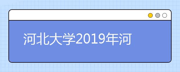 河北大学2019年河北省艺术类专业校考合格分数线