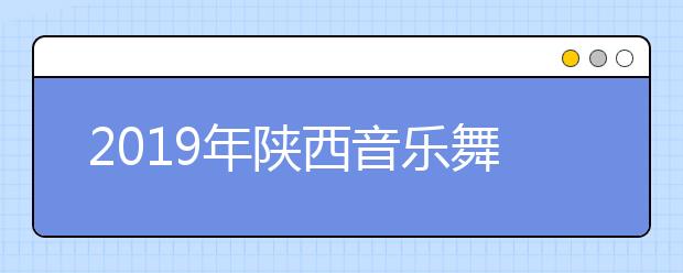 2019年陕西音乐舞蹈类联考合格分数线