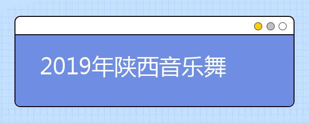 2019年陕西音乐舞蹈类联考合格分数线