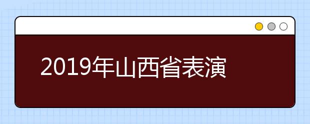 2019年山西省表演专业统考合格分数线与分数段