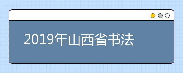 2019年山西省书法学专业统考合格分数线与分数段