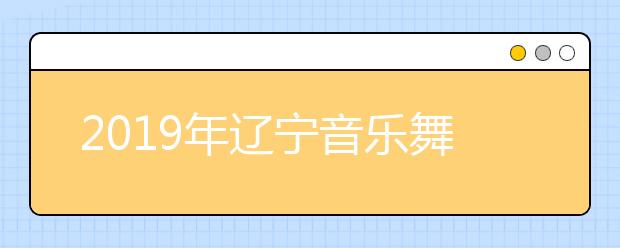 2019年辽宁音乐舞蹈类统考合格分数线