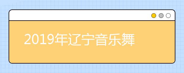 2019年辽宁音乐舞蹈类统考合格分数线