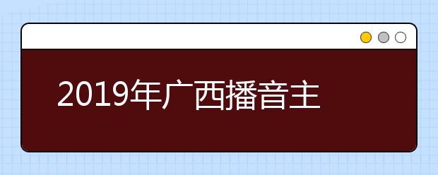2019年广西播音主持类一分一档表