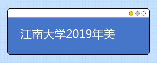 江南大学2019年美术设计类专业录取分数线