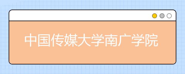 中国传媒大学南广学院2019年本科专业录取分数线
