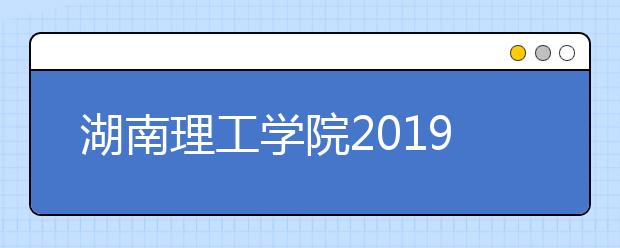 湖南理工学院2019年艺术类本科专业录取分数线