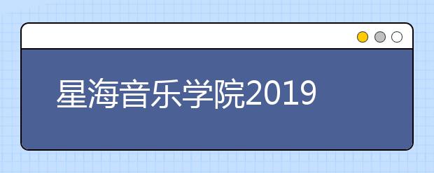 星海音乐学院2019年本科招生录取专业/综合分数线