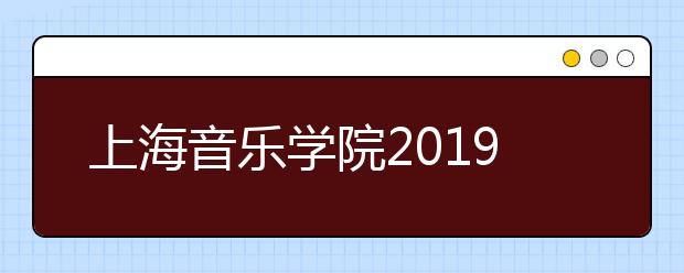 上海音乐学院2019年普通类本科专业录取分数线