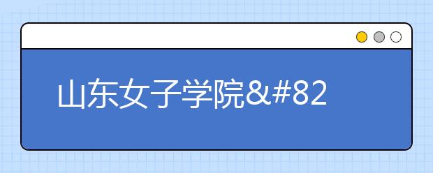 山东女子学院​2019年艺术类本科录取分数线