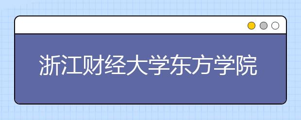 浙江财经大学东方学院2019年艺术类本科专业录取分数线